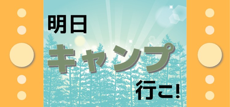 明日キャンプ行こ！
